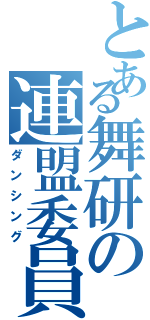 とある舞研の連盟委員（ダンシング）