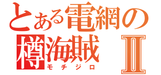 とある電網の樽海賊Ⅱ（モチジロ）