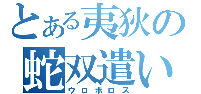 とある夷狄の蛇双遣い（ウロボロス）