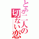 とある二人の切ない恋（！！！！！！！！！！！！！）