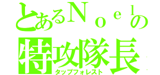 とあるＮｏｅｌの特攻隊長（タップフォレスト）