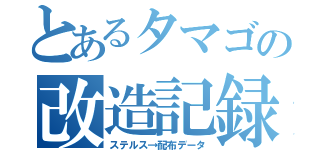 とあるタマゴの改造記録（ステルス→配布データ）