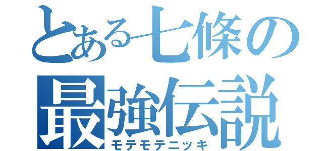 とある七條の最強伝説（モテモテニッキ）