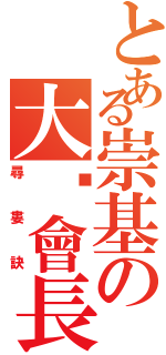 とある崇基の大坝會長Ⅱ（尋  婁  訣）