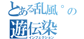 とある乱風°の遊伝染（インフェクション）