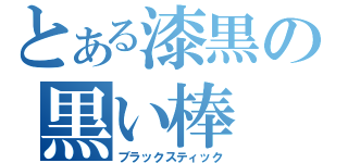 とある漆黒の黒い棒（ブラックスティック）