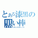 とある漆黒の黒い棒（ブラックスティック）