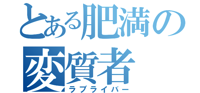 とある肥満の変質者（ラブライバー）