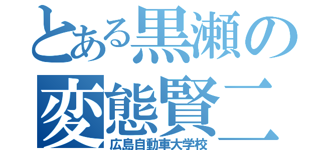 とある黒瀬の変態賢二（広島自動車大学校）