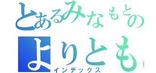 とあるみなもとのよりとも（インデックス）