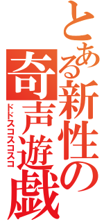 とある新性の奇声遊戯（ドドスコスコスコ）