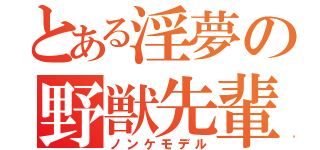 とある淫夢の野獣先輩（ノンケモデル）