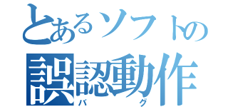 とあるソフトの誤認動作（バグ）