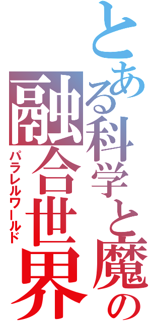 とある科学と魔術のの融合世界（パラレルワールド）