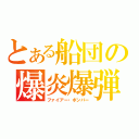 とある船団の爆炎爆弾（ファイアー・ボンバー）