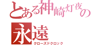 とある神崎灯夜の永遠（クローズドクロック）