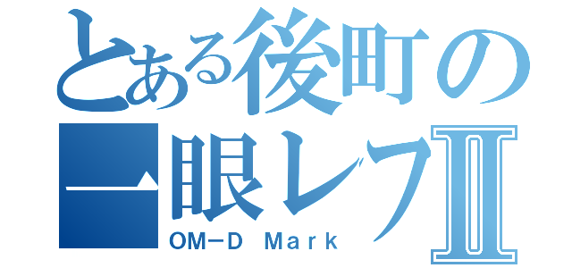 とある後町の一眼レフⅡ（ＯＭ－Ｄ Ｍａｒｋ）