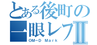 とある後町の一眼レフⅡ（ＯＭ－Ｄ Ｍａｒｋ）