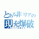 とある非リアの現充爆破（リア充爆ぜろ）