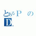 とあるＰのＤ（Ｏ）