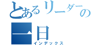 とあるリーダーの一日（インデックス）