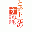 とある下元のすね毛（南無阿弥陀仏）