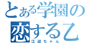 とある学園の恋する乙女（江迎ちゃん）