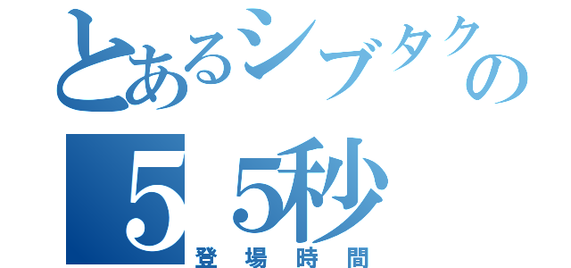 とあるシブタクの５５秒（登場時間）