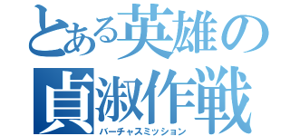 とある英雄の貞淑作戦（バーチャスミッション）