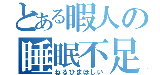 とある暇人の睡眠不足（ねるひまほしい）