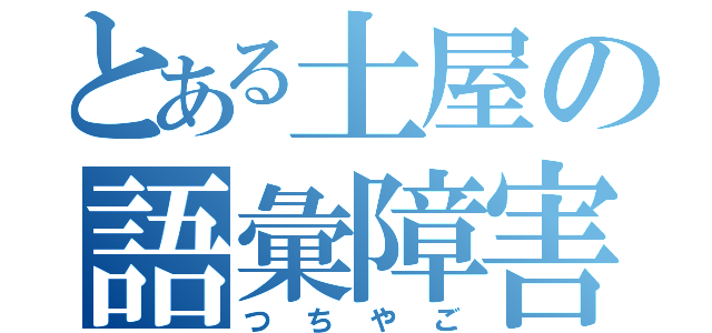 とある土屋の語彙障害（つちやご）