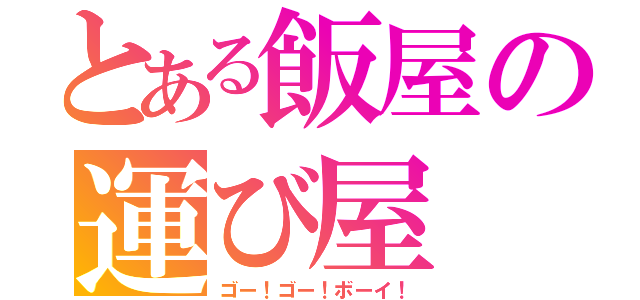 とある飯屋の運び屋（ゴー！ゴー！ボーイ！）