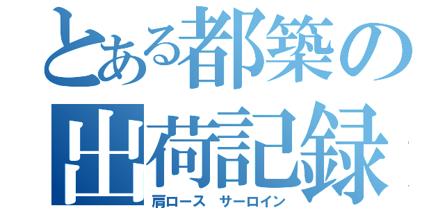 とある都築の出荷記録（肩ロース　サーロイン）