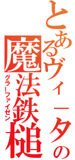 とあるヴィ－タの魔法鉄槌（グラーファイゼン）