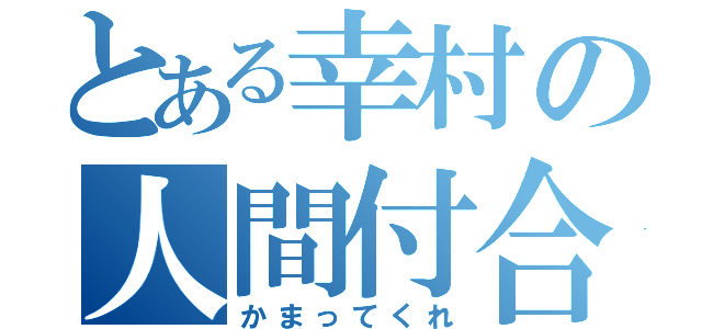 とある幸村の人間付合（かまってくれ）