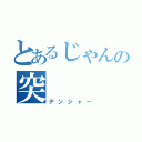 とあるじゃんの突（デンジャー）