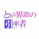 とある界隈の引率者（リーダー）