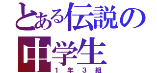 とある伝説の中学生（１年３組）