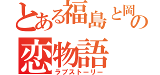 とある福島と岡林の恋物語（ラブストーリー）