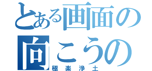 とある画面の向こうの世界（極楽浄土）