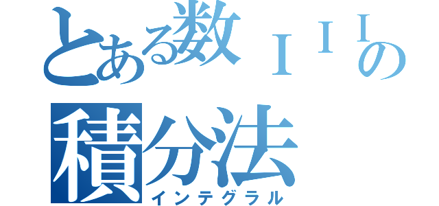 とある数ＩＩＩの積分法（インテグラル）