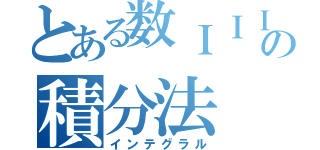 とある数ＩＩＩの積分法（インテグラル）