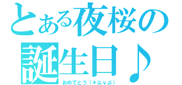 とある夜桜の誕生日♪（おめでとう（＊≧ｖ≦））