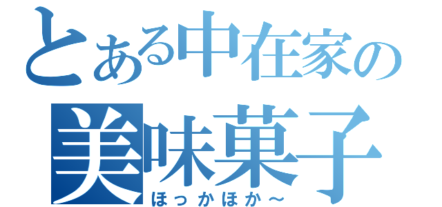 とある中在家の美味菓子（ほっかほか～）