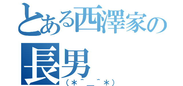 とある西澤家の長男（（＊＾＿＾＊））