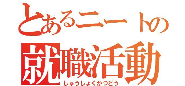 とあるニートの就職活動（しゅうしょくかつどう）