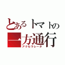 とあるトマトの一方通行（アクセラレータ）