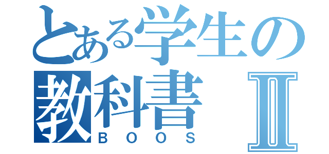 とある学生の教科書Ⅱ（ＢＯＯＳ）