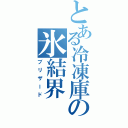 とある冷凍庫の氷結界（ブリザード）