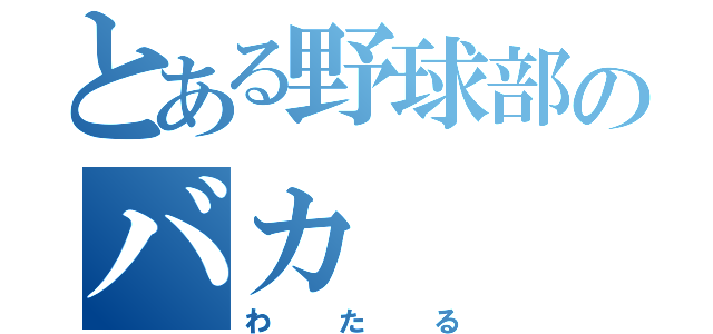 とある野球部のバカ（わたる）